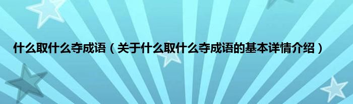 什么取什么夺成语（关于什么取什么夺成语的基本详情介绍）