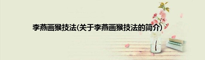 李燕画猴技法(关于李燕画猴技法的简介)