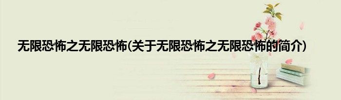无限恐怖之无限恐怖(关于无限恐怖之无限恐怖的简介)