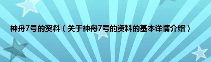 神舟7号的资料（关于神舟7号的资料的基本详情介绍）