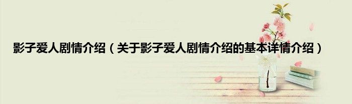 影子爱人剧情介绍（关于影子爱人剧情介绍的基本详情介绍）