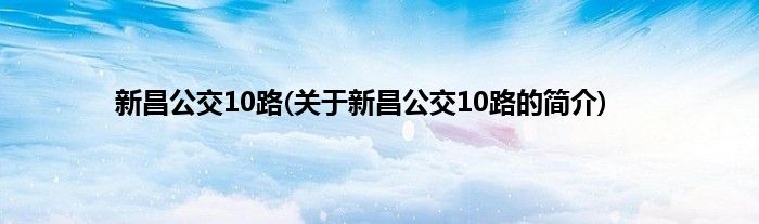 新昌公交10路(关于新昌公交10路的简介)