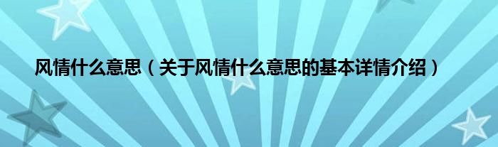 风情什么意思（关于风情什么意思的基本详情介绍）