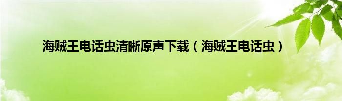 海贼王电话虫清晰原声下载（海贼王电话虫）