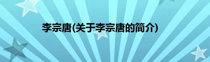 李宗唐(关于李宗唐的简介)
