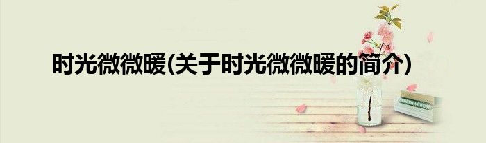 时光微微暖(关于时光微微暖的简介)