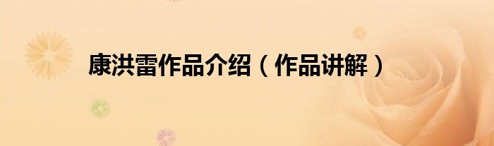 康洪雷作品介绍（作品讲解）