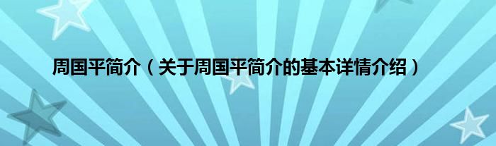 周国平简介（关于周国平简介的基本详情介绍）