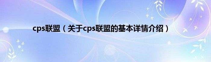 cps联盟（关于cps联盟的基本详情介绍）