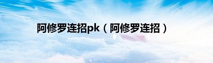 阿修罗连招pk（阿修罗连招）