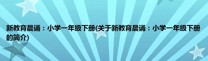 新教育晨诵：小学一年级下册(关于新教育晨诵：小学一年级下册的简介)