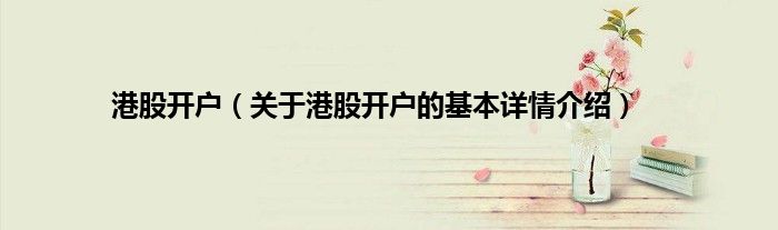 港股开户（关于港股开户的基本详情介绍）