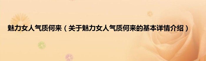 魅力女人气质何来（关于魅力女人气质何来的基本详情介绍）