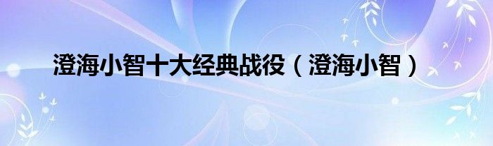 澄海小智十大经典战役（澄海小智）
