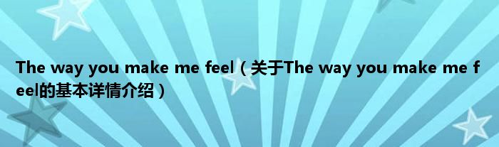 The way you make me feel（关于The way you make me feel的基本详情介绍）