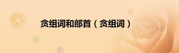 贪组词和部首（贪组词）