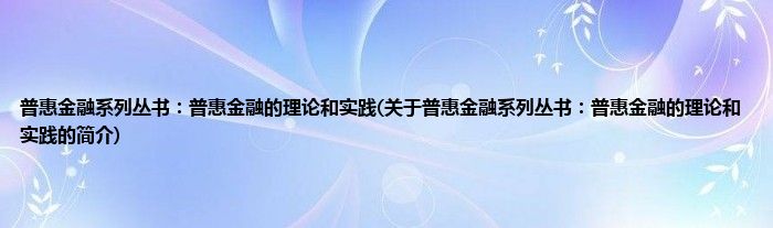 普惠金融系列丛书：普惠金融的理论和实践(关于普惠金融系列丛书：普惠金融的理论和实践的简介)