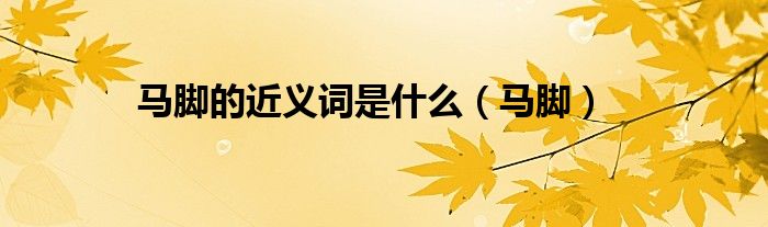 马脚的近义词是什么（马脚）