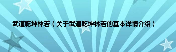 武道乾坤林若（关于武道乾坤林若的基本详情介绍）