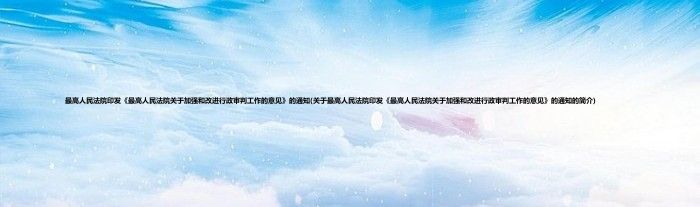 最高人民法院印发《最高人民法院关于加强和改进行政审判工作的意见》的通知(关于最高人民法院印发《最高人民法院关于加强和改进行政审判工作的意见》的通知的简介)
