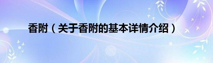 香附（关于香附的基本详情介绍）
