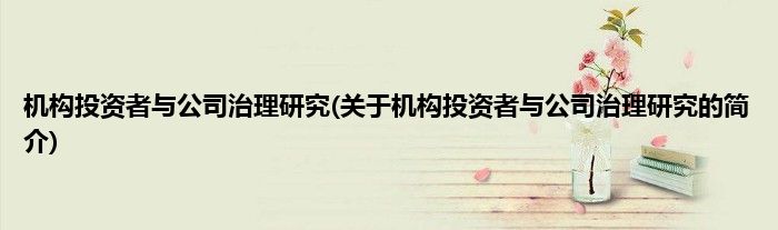 机构投资者与公司治理研究(关于机构投资者与公司治理研究的简介)
