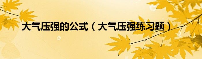 大气压强的公式（大气压强练习题）
