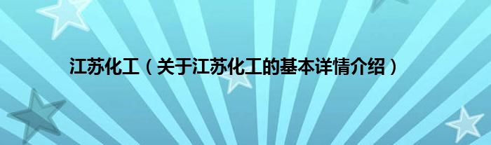 江苏化工（关于江苏化工的基本详情介绍）