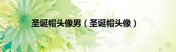 圣诞帽头像男（圣诞帽头像）