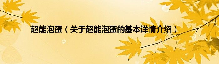超能泡蛋（关于超能泡蛋的基本详情介绍）