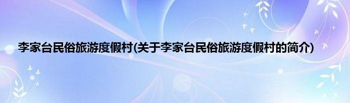 李家台民俗旅游度假村(关于李家台民俗旅游度假村的简介)