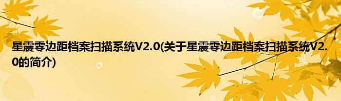 星震零边距档案扫描系统V2.0(关于星震零边距档案扫描系统V2.0的简介)