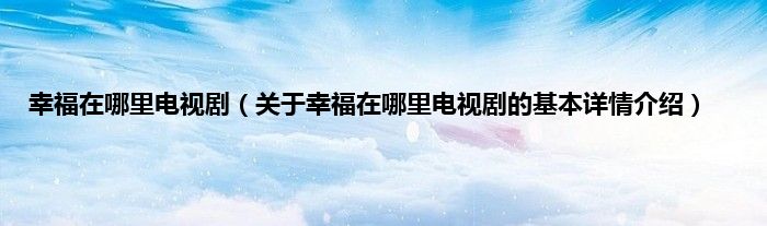 幸福在哪里电视剧（关于幸福在哪里电视剧的基本详情介绍）