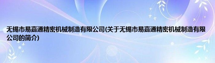 无锡市易嘉通精密机械制造有限公司(关于无锡市易嘉通精密机械制造有限公司的简介)