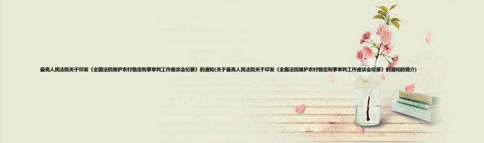 最高人民法院关于印发《全国法院维护农村稳定刑事审判工作座谈会纪要》的通知(关于最高人民法院关于印发《全国法院维护农村稳定刑事审判工作座谈会纪要》的通知的简介)
