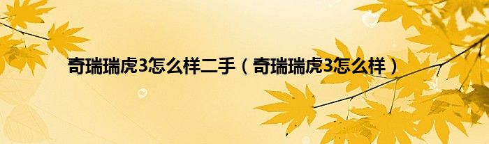 奇瑞瑞虎3怎么样二手（奇瑞瑞虎3怎么样）