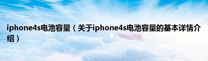 iphone4s电池容量(关于iphone4s电池容量的基本详情介绍)