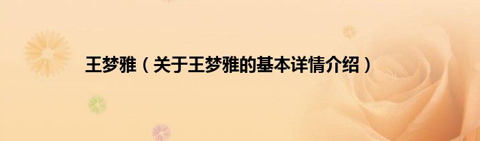 王梦雅（关于王梦雅的基本详情介绍）