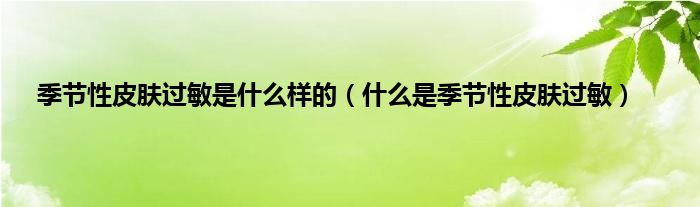 季节性皮肤过敏是什么样的（什么是季节性皮肤过敏）