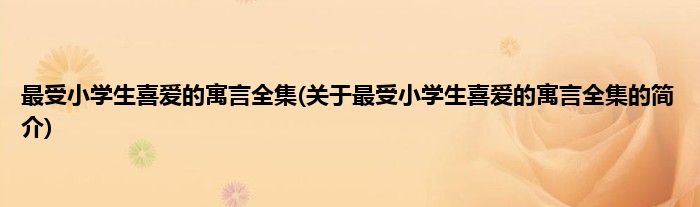 最受小学生喜爱的寓言全集(关于最受小学生喜爱的寓言全集的简介)