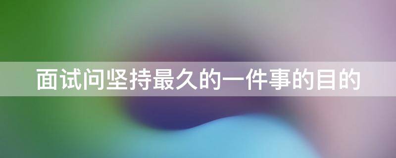 面试问坚持最久的一件事的目的