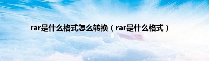 rar是什么格式怎么转换（rar是什么格式）