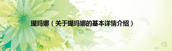 瑚玛娜（关于瑚玛娜的基本详情介绍）