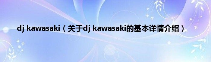 dj kawasaki（关于dj kawasaki的基本详情介绍）