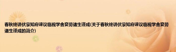 春秋终讲伏蒙知府谏议临视学舍宴劳诸生谨成(关于春秋终讲伏蒙知府谏议临视学舍宴劳诸生谨成的简介)