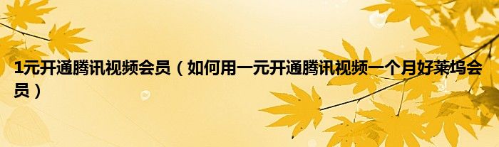 1元开通腾讯视频会员(如何用一元开通腾讯视频一个月好莱坞会员)