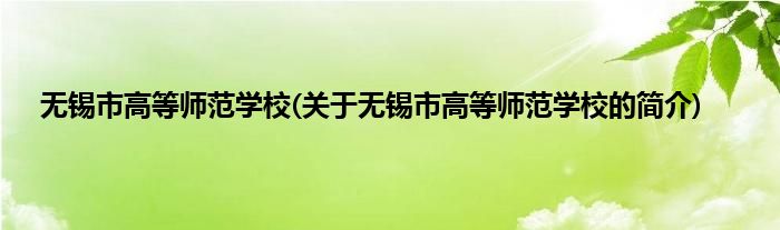 无锡市高等师范学校(关于无锡市高等师范学校的简介)