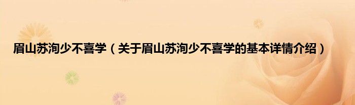 眉山苏洵少不喜学（关于眉山苏洵少不喜学的基本详情介绍）