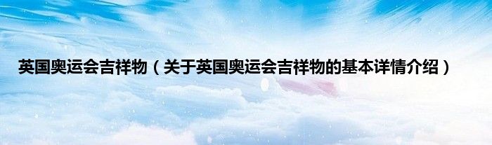 英国奥运会吉祥物（关于英国奥运会吉祥物的基本详情介绍）