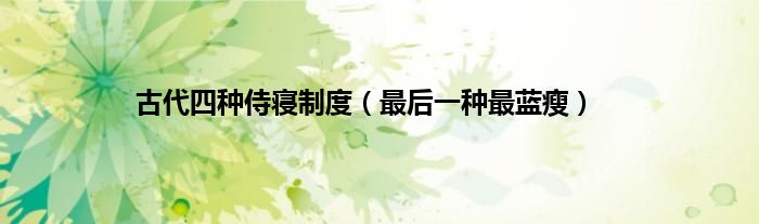 古代四种侍寝制度（最后一种最蓝瘦）